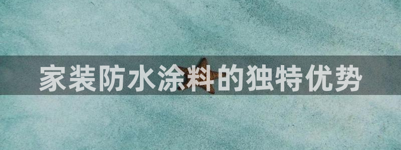 和记平台登录：家装防水涂料的独特优势