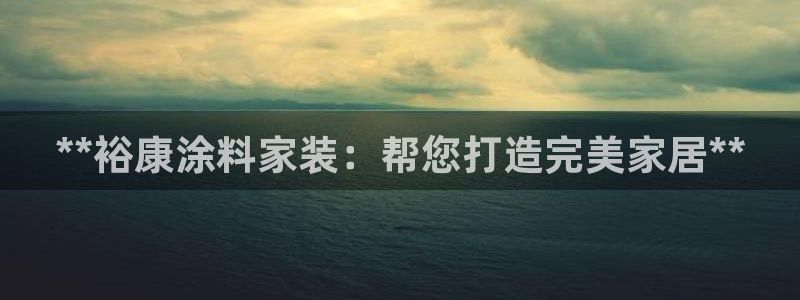 和记hj：**裕康涂料家装：帮您打造完美家居**