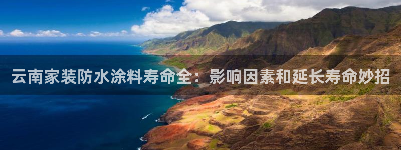 和记h88最新客户端下载：云南家装防水涂料寿命全：影响因素和延长寿命妙招