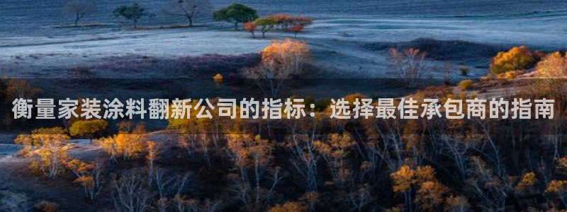 和记官方直营注册：衡量家装涂料翻新公司的指标：选择最佳承包商的指南