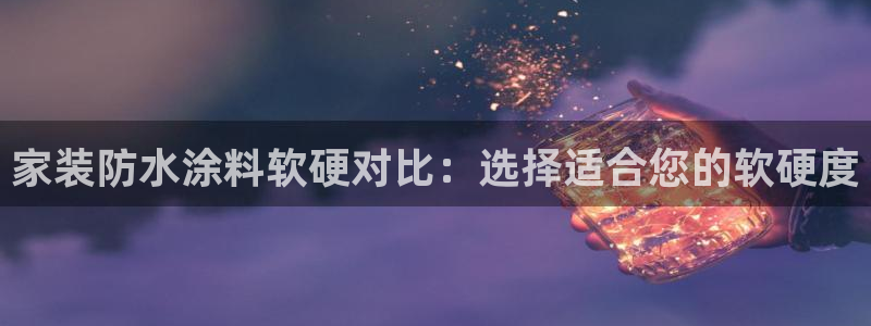 和记h88游戏：家装防水涂料软硬对比：选择适合您的软硬度