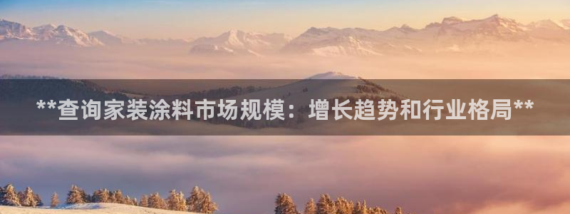 和记平台注册：**查询家装涂料市场规模：增长趋势和行业格局**