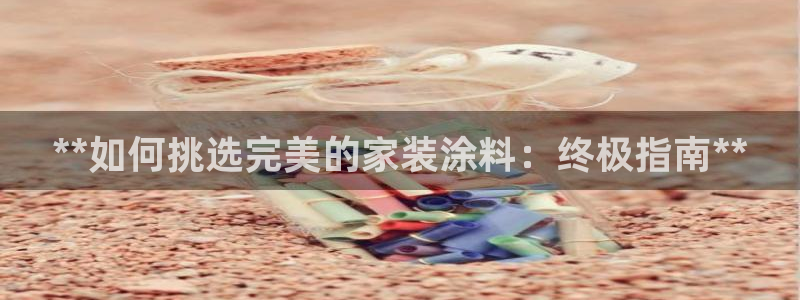 和记平台登录：**如何挑选完美的家装涂料：终极指南**