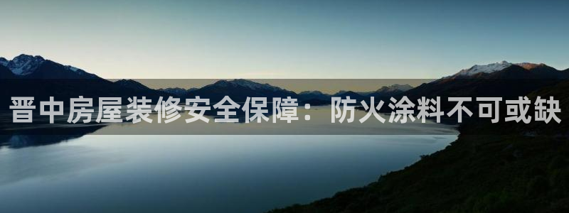 和记5g电讯：晋中房屋装修安全保障：防火涂料不可或缺