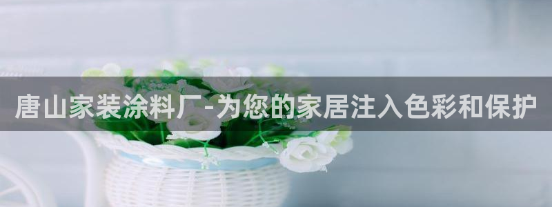 和记2017app：唐山家装涂料厂-为您的家居注入色彩和保护
