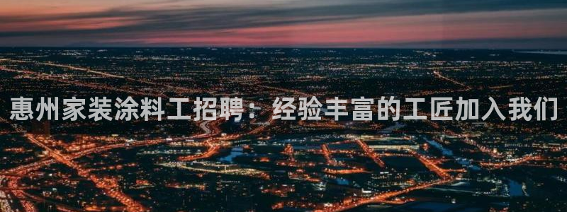 和记ag旗舰：惠州家装涂料工招聘：经验丰富的工匠加入我们