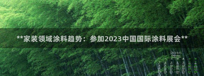 和记最新官方网址：**家装领域涂料趋势：参加2023中国国际涂料展会**