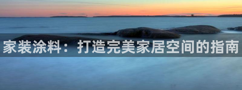 和记app官网：家装涂料：打造完美家居空间的指南