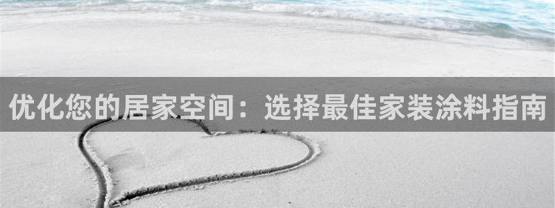 和记官网官方网站：优化您的居家空间：选择最佳家装涂料指南