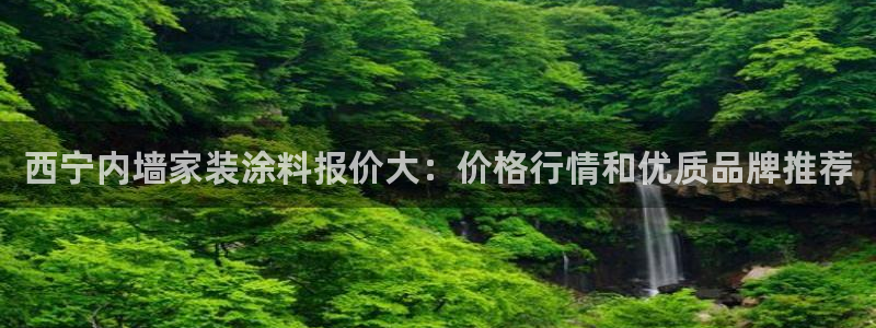 和记app官网登录：西宁内墙家装涂料报价大：价格行情和优质品牌推荐