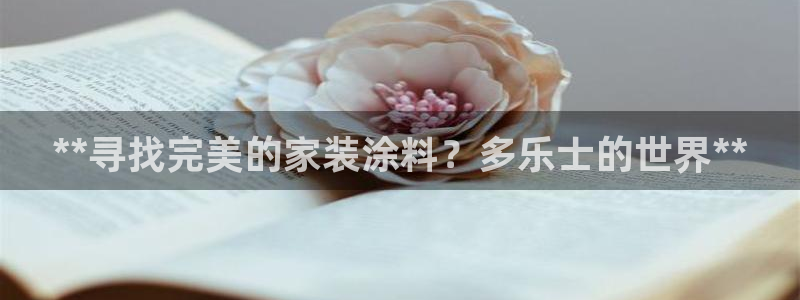 和记平台怎么样：**寻找完美的家装涂料？多乐士的世界**