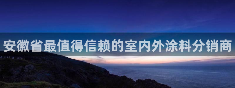 下载和记app：安徽省最值得信赖的室内外涂料分销商