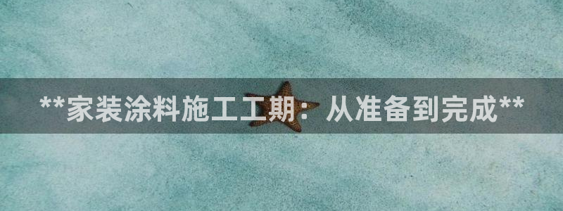 和记注册有什么送的：**家装涂料施工工期：从准备到完成**