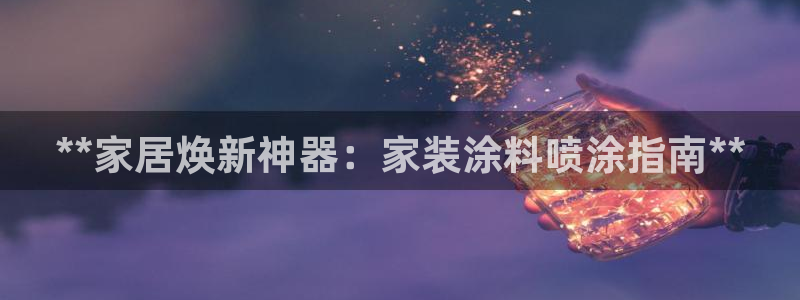 和记官方平台：**家居焕新神器：家装涂料喷涂指南**