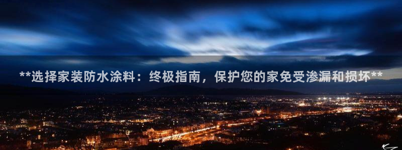 和记国际官网官网：**选择家装防水涂料：终极指南，保护您的家免受渗漏和损坏**