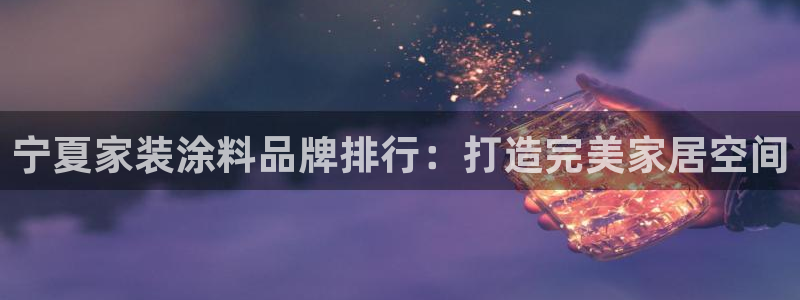 和记ag旗舰国际：宁夏家装涂料品牌排行：打造完美家居空间