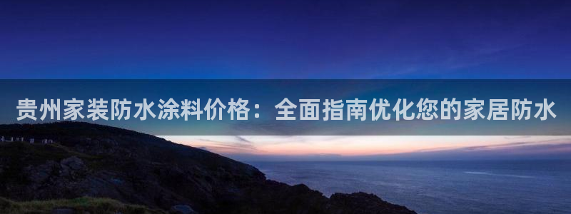 和记平台怎么样：贵州家装防水涂料价格：全面指南优化您的家居防水