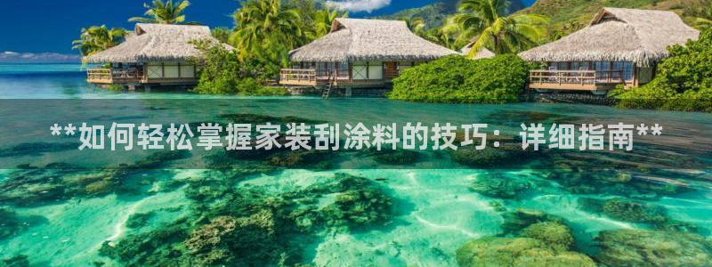 和记2017app：**如何轻松掌握家装刮涂料的技巧：详细指南**