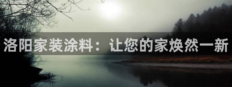 和记ag：洛阳家装涂料：让您的家焕然一新