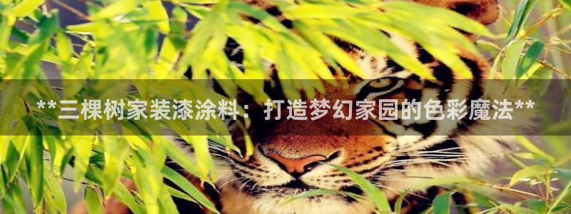 和记网页版：**三棵树家装漆涂料：打造梦幻家园的色彩魔法**