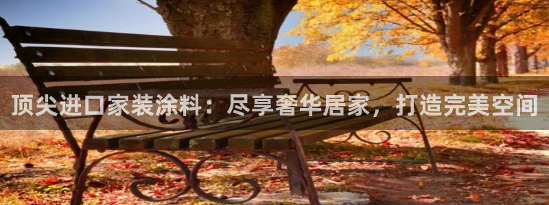 和记官网登陆：顶尖进口家装涂料：尽享奢华居家，打造完美空间