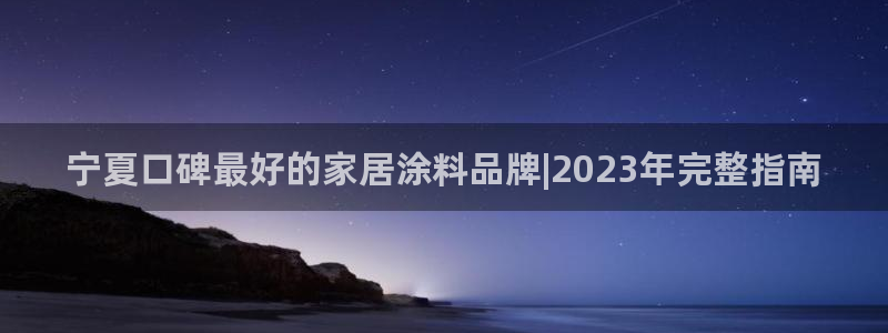 和记国际电讯市值：宁夏口碑最好的家居涂料品牌|2023年完整指南