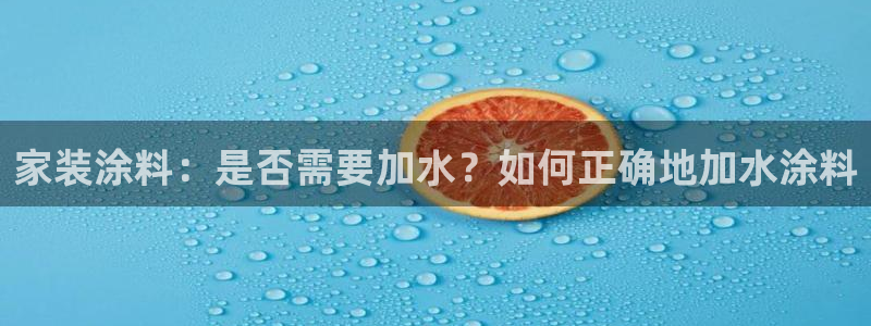 和记官网首页：家装涂料：是否需要加水？如何正确地加水涂料