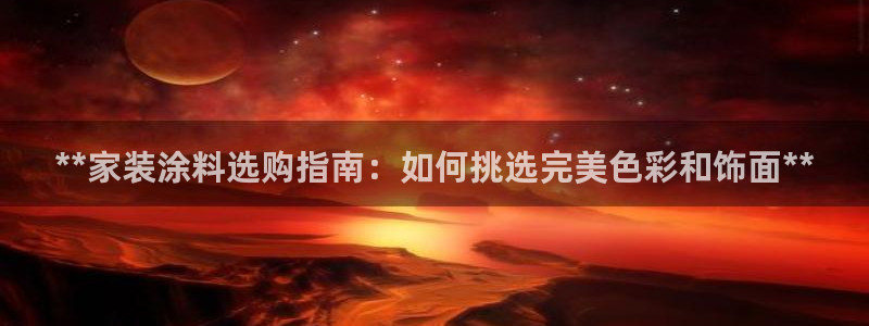 和记 官网：**家装涂料选购指南：如何挑选完美色彩和饰面**