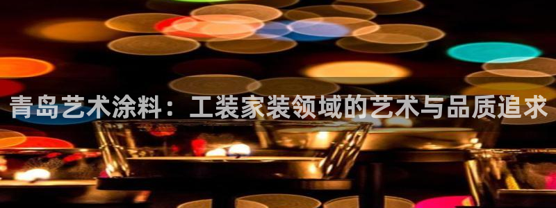 和记官方直营注册：青岛艺术涂料：工装家装领域的艺术与品质追求