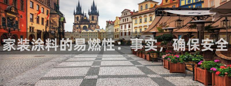 和记官方：家装涂料的易燃性：事实，确保安全