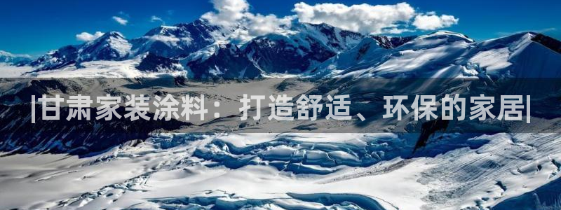 和记2017app：|甘肃家装涂料：打造舒适、环保的家居|