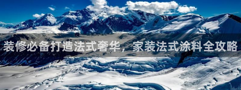 和记国际电讯市值：装修必备打造法式奢华，家装法式涂料全攻略