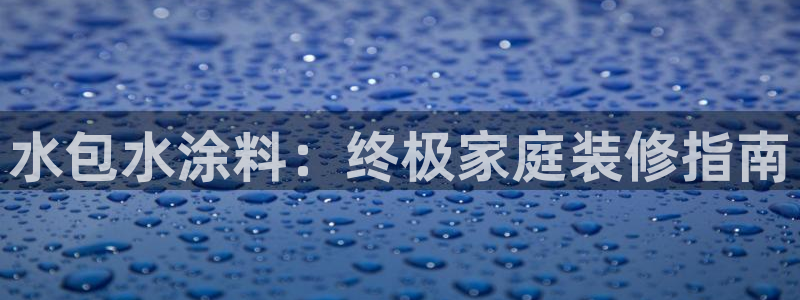 ag和记app：水包水涂料：终极家庭装修指南
