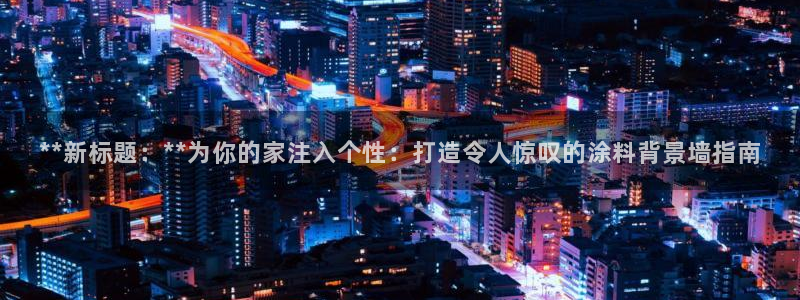 和记港口：**新标题：**为你的家注入个性：打造令人惊叹的涂料背景墙指南