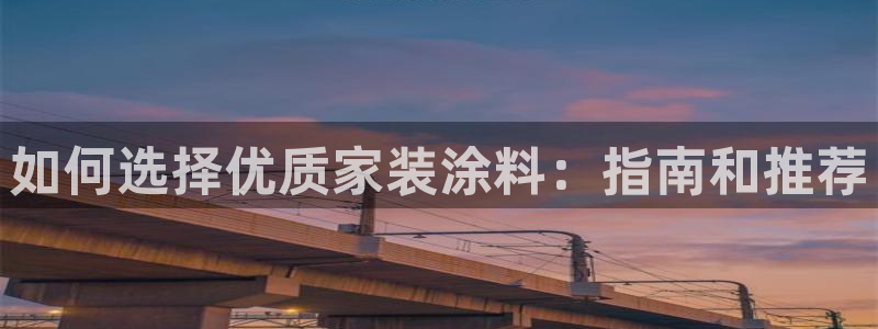 和记h8：如何选择优质家装涂料：指南和推荐