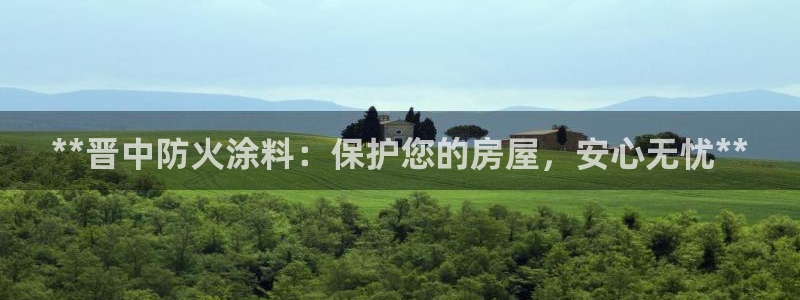 和记h188：**晋中防火涂料：保护您的房屋，安心无忧**
