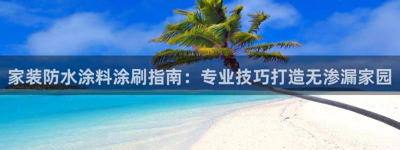 深圳和记科技有限公司：家装防水涂料涂刷指南：专业技巧打造无渗漏家园