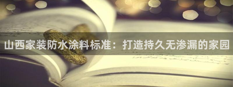 和记平台注册：山西家装防水涂料标准：打造持久无渗漏的家园
