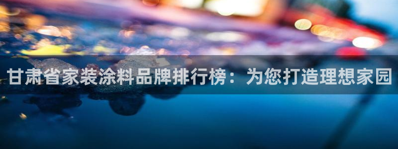 和记电业集团：甘肃省家装涂料品牌排行榜：为您打造理想家园