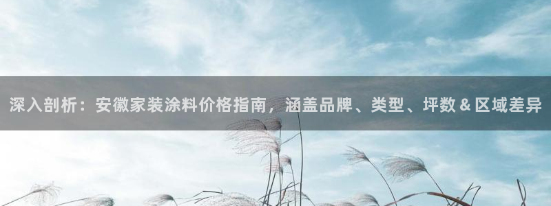 和记平台下载：深入剖析：安徽家装涂料价格指南，涵盖品牌、类型、坪数＆区域差异