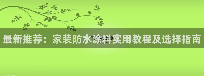 和记ag：最新推荐：家装防水涂料实用教程及选择指南