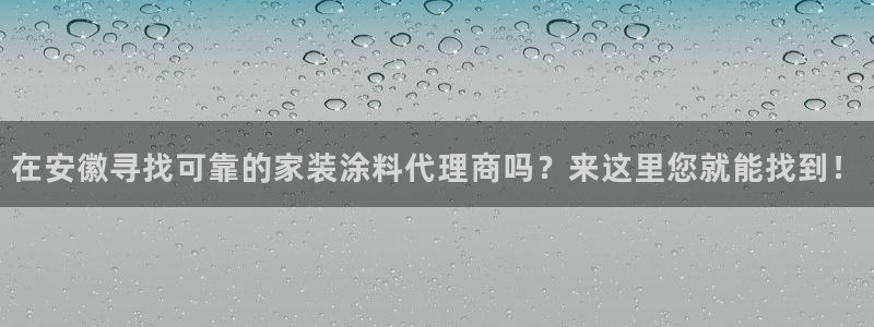 和记h8：在安徽寻找可靠的家装涂料代理商吗？来这里您就能找到！