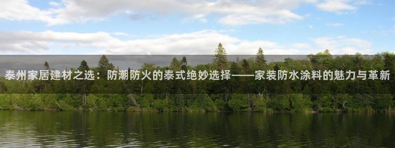 和记网页版登陆：泰州家居建材之选：防潮防火的泰式绝妙选择——家装防水涂料的魅力与革新