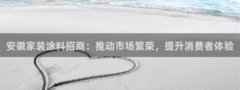 和记2017app：安徽家装涂料招商：推动市场繁荣，提升消费者体验