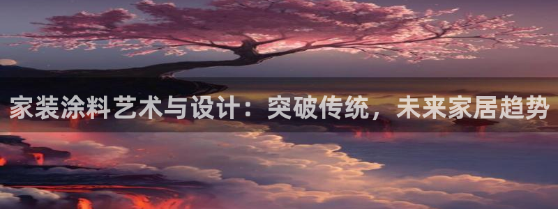 和记ag旗舰厅：家装涂料艺术与设计：突破传统，未来家居趋势