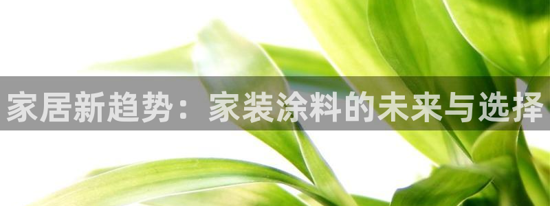 和记ag旗舰国际：家居新趋势：家装涂料的未来与选择