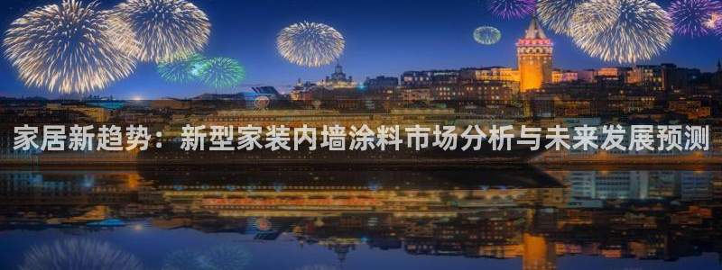 和记官方：家居新趋势：新型家装内墙涂料市场分析与未来发展预测