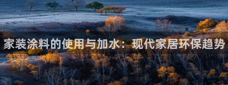 和记官网官方网站：家装涂料的使用与加水：现代家居环保趋势