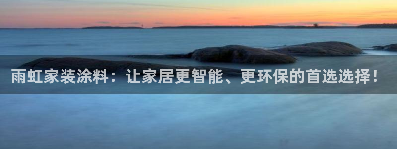 和记ag旗舰：雨虹家装涂料：让家居更智能、更环保的首选选择！