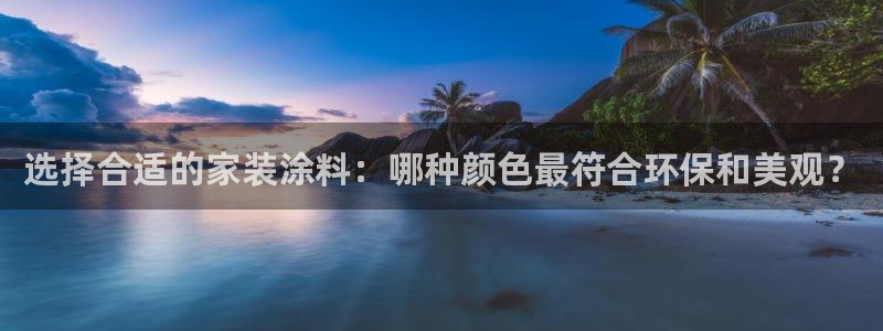 和记平台登录：选择合适的家装涂料：哪种颜色最符合环保和美观？